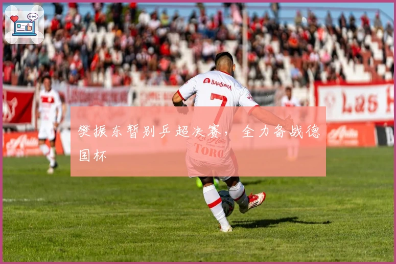 樊振东暂别乒超决赛，全力备战德国杯