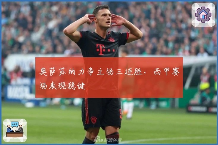 奥萨苏纳力争主场三连胜，西甲赛场表现稳健