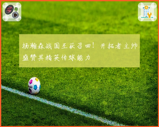 杨瀚森战国王获召回！开拓者主帅盛赞其精英传球能力