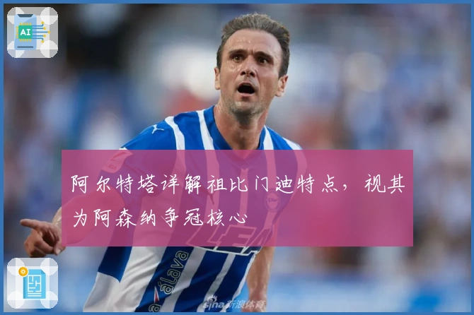阿尔特塔详解祖比门迪特点，视其为阿森纳争冠核心