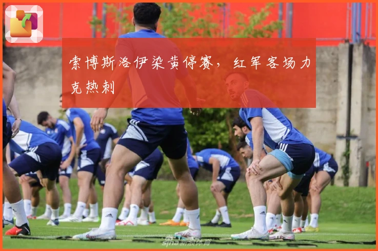 索博斯洛伊染黄停赛，红军客场力克热刺