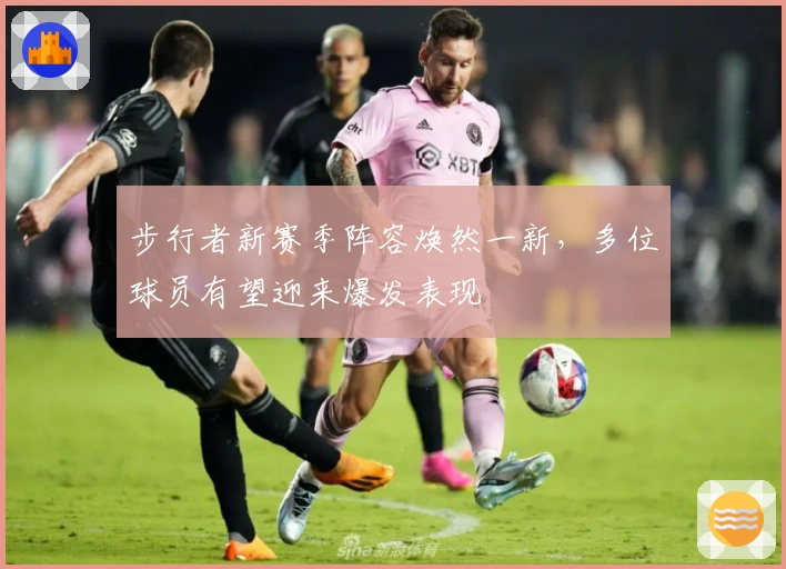 步行者新赛季阵容焕然一新，多位球员有望迎来爆发表现