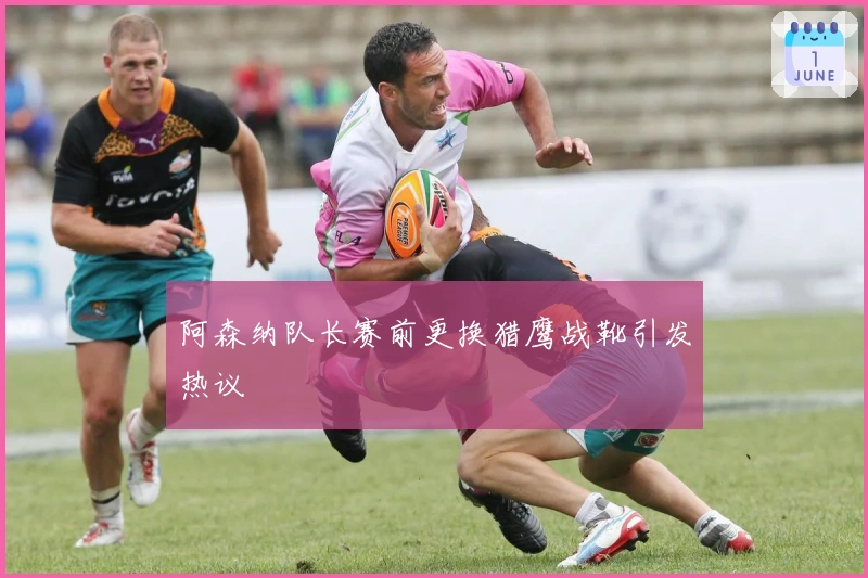 阿森纳队长赛前更换猎鹰战靴引发热议