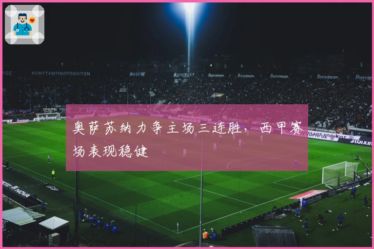 奥萨苏纳力争主场三连胜，西甲赛场表现稳健