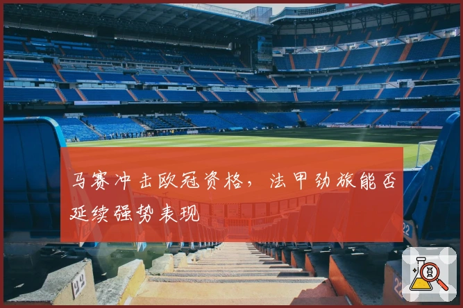 马赛冲击欧冠资格，法甲劲旅能否延续强势表现