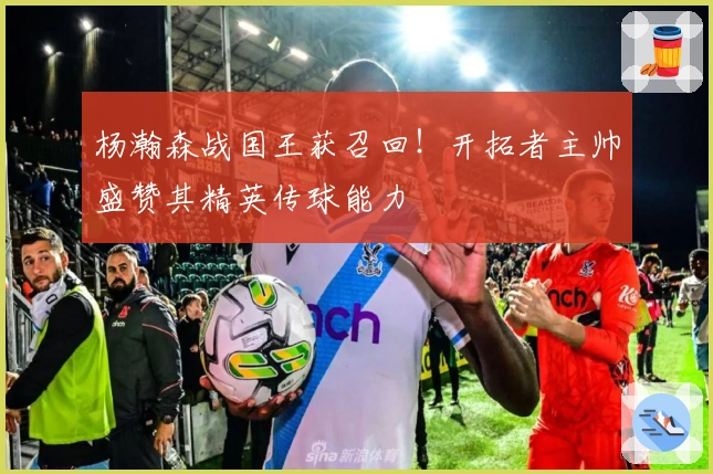 杨瀚森战国王获召回！开拓者主帅盛赞其精英传球能力