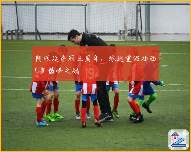 阿根廷夺冠三周年，球迷重温梅西C罗巅峰之战